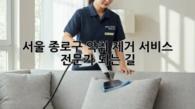 서울 종로구 악취 제거 서비스: 전문가 되는 길