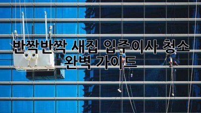 ✨ 반짝반짝 새집✨ 입주/이사 청소 완벽 가이드 🏠